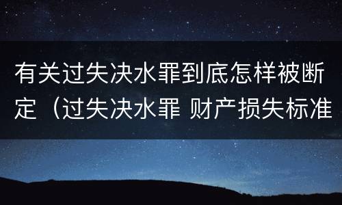 有关过失决水罪到底怎样被断定（过失决水罪 财产损失标准）