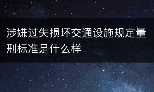 涉嫌过失损坏交通设施规定量刑标准是什么样
