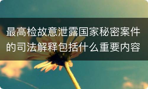 最高检故意泄露国家秘密案件的司法解释包括什么重要内容