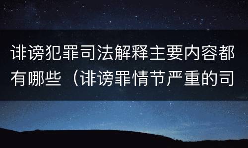 诽谤犯罪司法解释主要内容都有哪些（诽谤罪情节严重的司法解释）