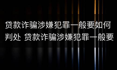 贷款诈骗涉嫌犯罪一般要如何判处 贷款诈骗涉嫌犯罪一般要如何判处罚款