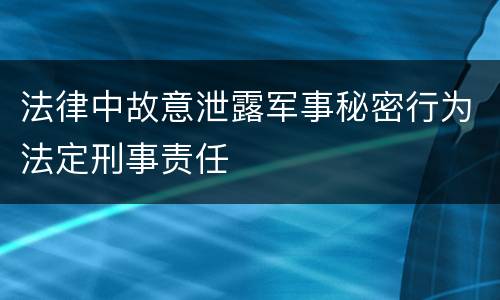 法律中故意泄露军事秘密行为法定刑事责任