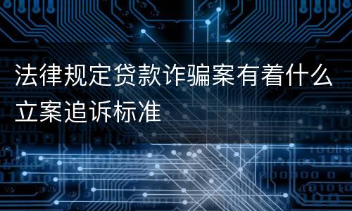 法律规定贷款诈骗案有着什么立案追诉标准