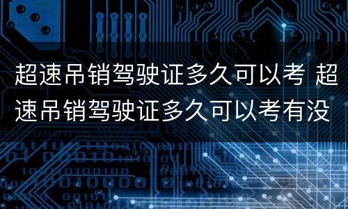 超速吊销驾驶证多久可以考 超速吊销驾驶证多久可以考有没有办法提前