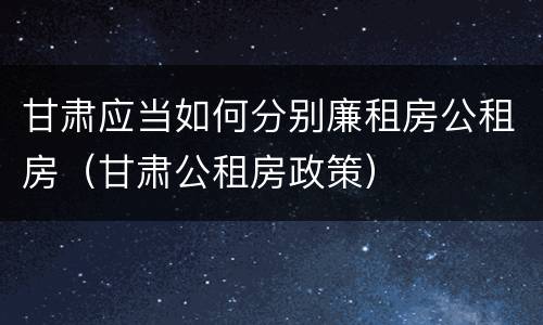 甘肃应当如何分别廉租房公租房（甘肃公租房政策）