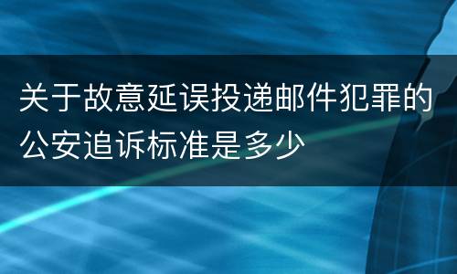 关于故意延误投递邮件犯罪的公安追诉标准是多少