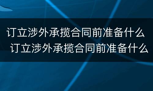 订立涉外承揽合同前准备什么 订立涉外承揽合同前准备什么东西