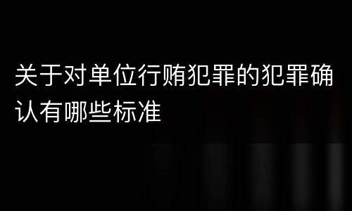 关于对单位行贿犯罪的犯罪确认有哪些标准