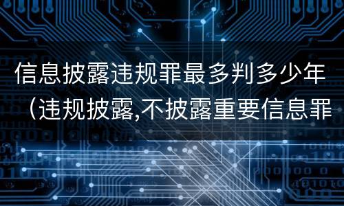 信息披露违规罪最多判多少年（违规披露,不披露重要信息罪判例）
