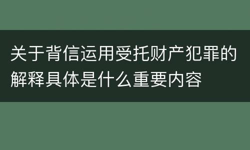 关于背信运用受托财产犯罪的解释具体是什么重要内容