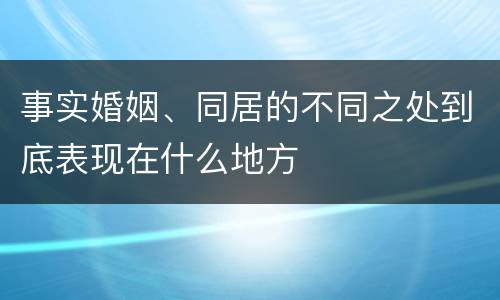 事实婚姻、同居的不同之处到底表现在什么地方