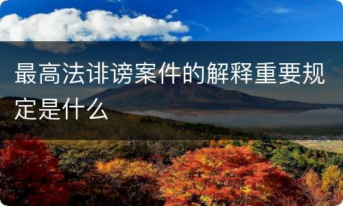 最高法诽谤案件的解释重要规定是什么