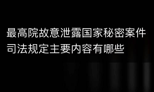最高院故意泄露国家秘密案件司法规定主要内容有哪些