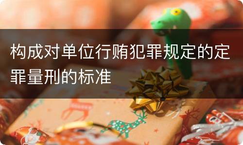 构成对单位行贿犯罪规定的定罪量刑的标准