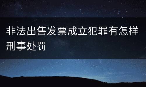 非法出售发票成立犯罪有怎样刑事处罚