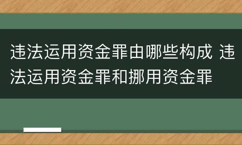 违法运用资金罪由哪些构成 违法运用资金罪和挪用资金罪
