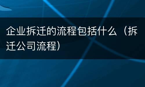 企业拆迁的流程包括什么（拆迁公司流程）
