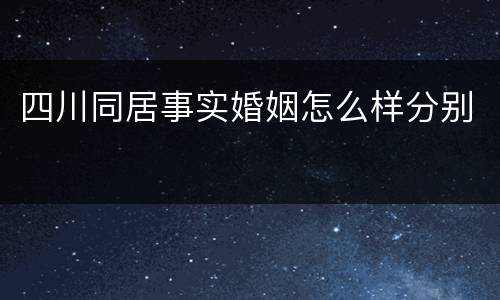 四川同居事实婚姻怎么样分别