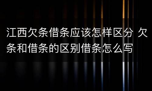 江西欠条借条应该怎样区分 欠条和借条的区别借条怎么写