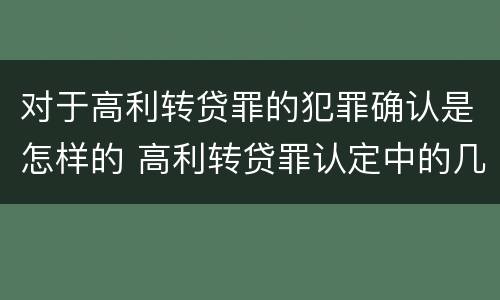 对于高利转贷罪的犯罪确认是怎样的 高利转贷罪认定中的几个问题