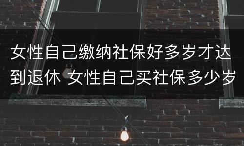 女性自己缴纳社保好多岁才达到退休 女性自己买社保多少岁退休