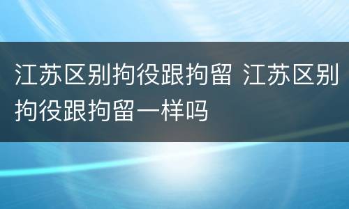 江苏区别拘役跟拘留 江苏区别拘役跟拘留一样吗