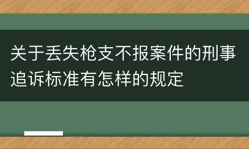 关于丢失枪支不报案件的刑事追诉标准有怎样的规定