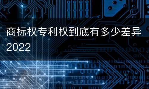 商标权专利权到底有多少差异2022
