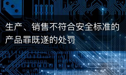 生产、销售不符合安全标准的产品罪既遂的处罚