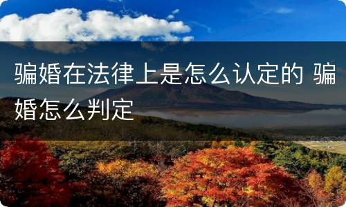 骗婚在法律上是怎么认定的 骗婚怎么判定