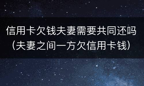 信用卡欠钱夫妻需要共同还吗（夫妻之间一方欠信用卡钱）