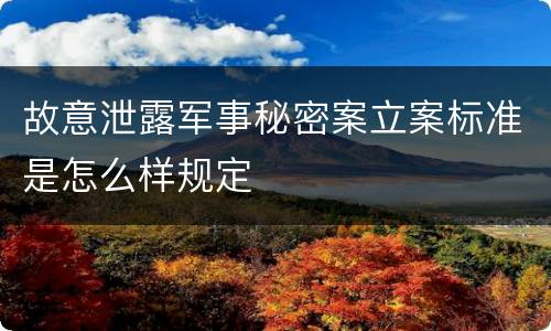 故意泄露军事秘密案立案标准是怎么样规定
