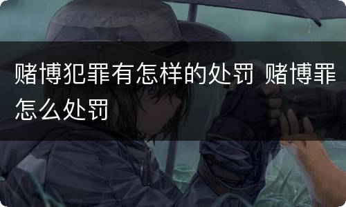 赌博犯罪有怎样的处罚 赌博罪怎么处罚