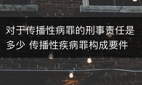 对于传播性病罪的刑事责任是多少 传播性疾病罪构成要件