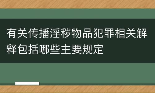 有关传播淫秽物品犯罪相关解释包括哪些主要规定