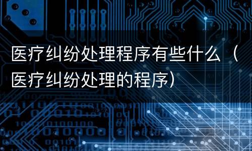 医疗纠纷处理程序有些什么（医疗纠纷处理的程序）