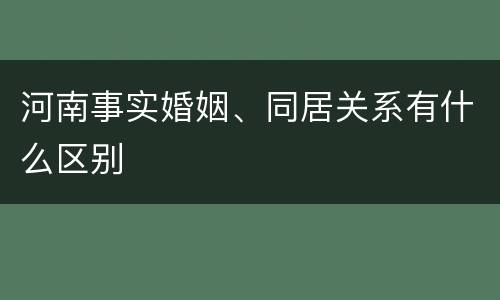 河南事实婚姻、同居关系有什么区别