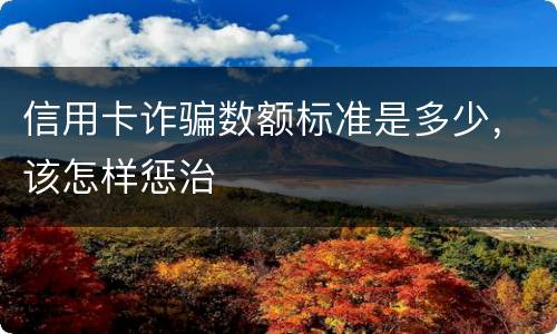 信用卡诈骗数额标准是多少，该怎样惩治