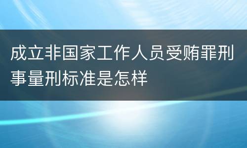 成立非国家工作人员受贿罪刑事量刑标准是怎样