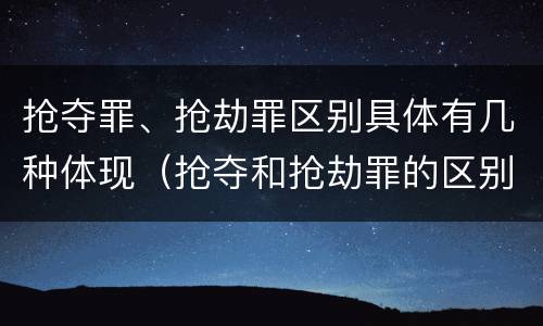抢夺罪、抢劫罪区别具体有几种体现（抢夺和抢劫罪的区别）