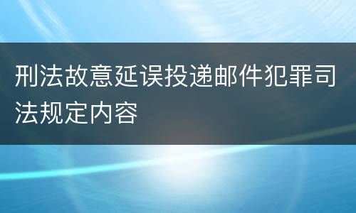 刑法故意延误投递邮件犯罪司法规定内容