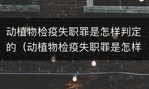 动植物检疫失职罪是怎样判定的（动植物检疫失职罪是怎样判定的标准）