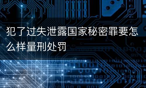 犯了过失泄露国家秘密罪要怎么样量刑处罚