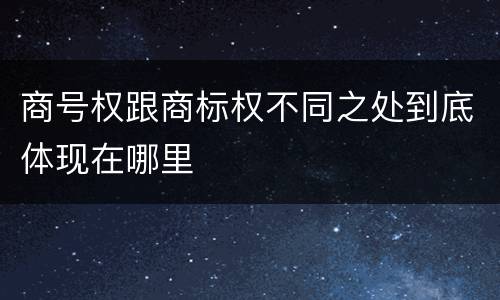 商号权跟商标权不同之处到底体现在哪里