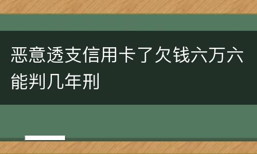 恶意透支信用卡了欠钱六万六能判几年刑
