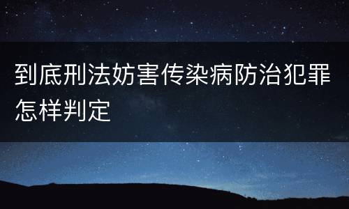 到底刑法妨害传染病防治犯罪怎样判定