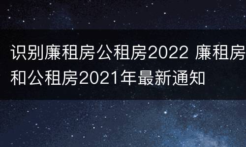 识别廉租房公租房2022 廉租房和公租房2021年最新通知