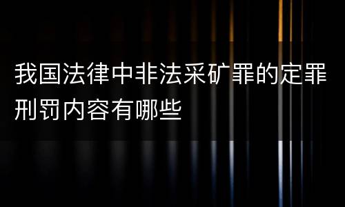 我国法律中非法采矿罪的定罪刑罚内容有哪些