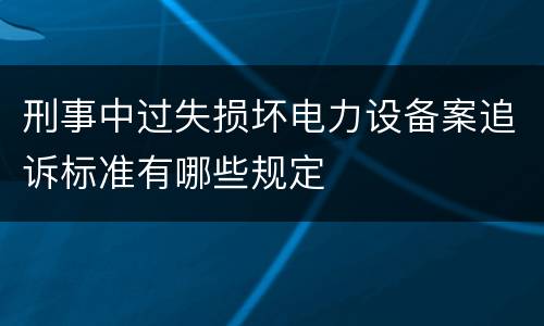 刑事中过失损坏电力设备案追诉标准有哪些规定