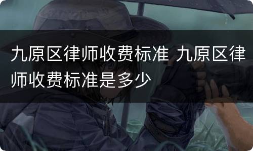 九原区律师收费标准 九原区律师收费标准是多少